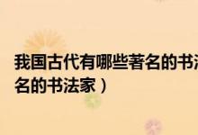 我国古代有哪些著名的书法家故事50字（我国古代有哪些著名的书法家）