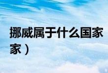 挪威属于什么国家（挪威在什么地方是哪个国家）
