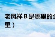 老凤祥Ｂ是哪里的企业（老凤祥Ｂ所在地是哪里）