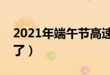2021年端午节高速免费吗（答案要让你失望了）