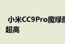  小米CC9Pro魔绿配色官宣！晶莹剔透的颜值超高 