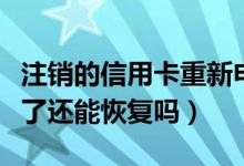 注销的信用卡重新申请（重庆银行信用卡注销了还能恢复吗）