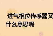  进气相位传感器又叫什么 进气相位传感器是什么意思呢 
