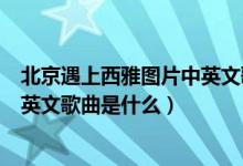 北京遇上西雅图片中英文歌（北京遇上西雅图二人分别时的英文歌曲是什么）