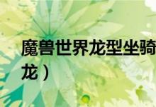 魔兽世界龙型坐骑（魔兽世界50种坐骑冲白龙）