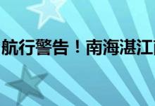 航行警告！南海湛江南三岛东部海域射击训练