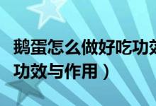 鹅蛋怎么做好吃功效与作用（鹅蛋怎么做好吃功效与作用）