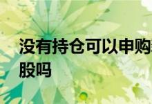 没有持仓可以申购新股吗 股票空仓能申购新股吗