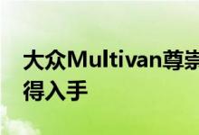 大众Multivan尊崇动力及性能怎么样是否值得入手 