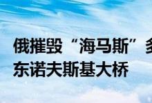 俄摧毁“海马斯”多管火箭炮系统乌再打击安东诺夫斯基大桥