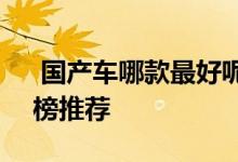  国产车哪款最好呢 2021国产车前十名排行榜推荐 