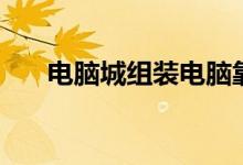 电脑城组装电脑靠谱吗（电脑城招商）