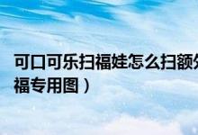 可口可乐扫福娃怎么扫额外奖励（2020可口可乐五福图片扫福专用图）
