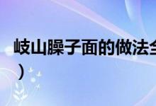 岐山臊子面的做法全过程（岐山臊子面的做法）