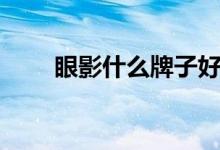 眼影什么牌子好（眼影什么牌子好）