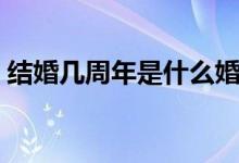 结婚几周年是什么婚（结婚几周年是什么婚）