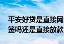 平安好贷是直接网上放款吗 平安好贷需要面签吗还是直接放款