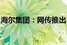 海尔集团：网传推出自有品牌汽车事项不属实