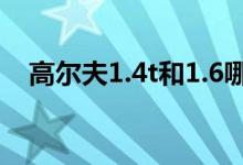 高尔夫1.4t和1.6哪个省油（有什么区别）
