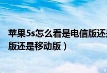 苹果5s怎么看是电信版还是移动版（怎样区分苹果5s是联通版还是移动版）
