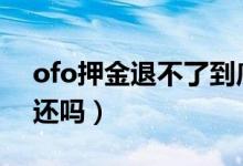 ofo押金退不了到底怎么解决（2021可以退还吗）