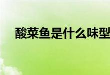 酸菜鱼是什么味型（酸菜鱼是什么菜系）