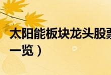 太阳能板块龙头股票有哪些（太阳能行业股票一览）