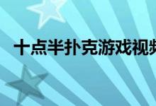 十点半扑克游戏视频（十点半扑克牌玩法）
