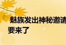  魅族发出神秘邀请函万众期待的魅族Note9要来了 