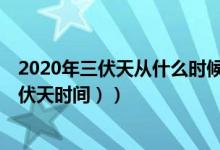 2020年三伏天从什么时候开始（2020三伏天有40天（附三伏天时间））