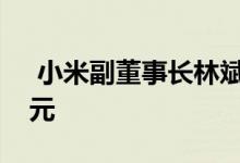  小米副董事长林斌卖出3.5亿股 最高10亿美元 