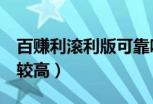 百赚利滚利版可靠吗（百赚利滚利版7日收益较高）