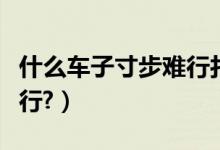 什么车子寸步难行打一数字（什么车子寸步难行?）
