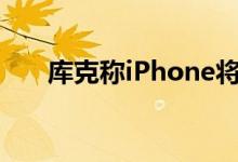 库克称iPhone将采用可回收材料生产