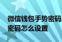 微信钱包手势密码怎么设置的 微信钱包手势密码怎么设置