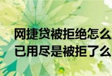 网捷贷被拒绝怎么显示 网捷贷显示今日额度已用尽是被拒了么