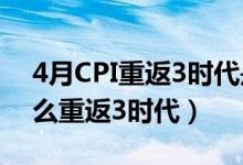 4月CPI重返3时代是怎么回事（4月CPI为什么重返3时代）
