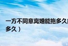 一方不同意离婚能拖多久能自动离婚（一方不同意离婚能拖多久）