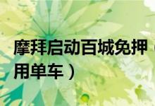 摩拜启动百城免押（直接通过微信扫码免费使用单车）