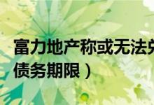 富力地产称或无法兑付下月到期票据（将延长债务期限）