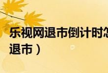 乐视网退市倒计时怎么回事（乐视网为什么要退市）