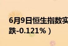 6月9日恒生指数实时行情（今日恒生指数收跌-0.121%）