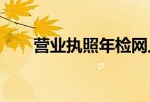  营业执照年检网上申报应该怎么进行 