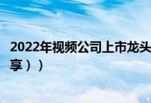 2022年视频公司上市龙头有哪些（视频概念股名单（附股分享））