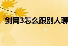 剑网3怎么跟别人聊天（剑网3怎么转阵营）