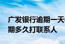 广发银行逾期一天都要打紧急联系人 广发逾期多久打联系人