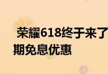  荣耀618终于来了！荣耀30系列订单享受分期免息优惠 