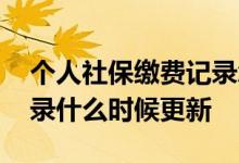 个人社保缴费记录怎么查询 个人社保缴费记录什么时候更新 