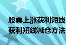 股票上涨获利短线减仓方法是什么 股票上涨获利短线减仓方法