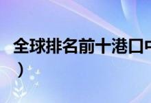 全球排名前十港口中国占七席（哪些港口上榜）